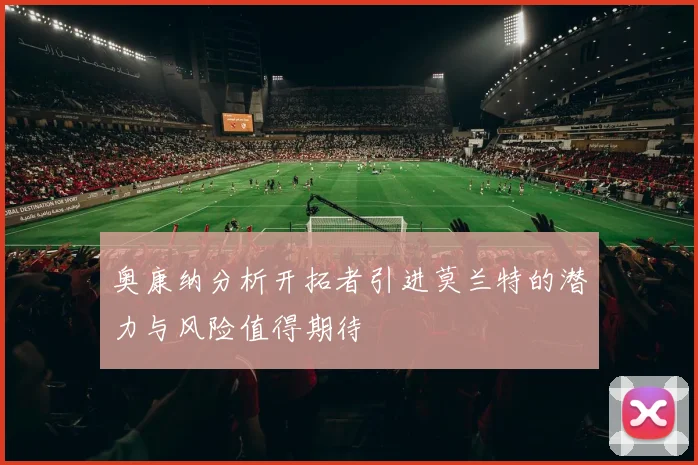 奥康纳分析开拓者引进莫兰特的潜力与风险值得期待