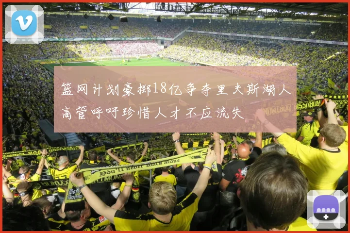 篮网计划豪掷18亿争夺里夫斯湖人高管呼吁珍惜人才不应流失