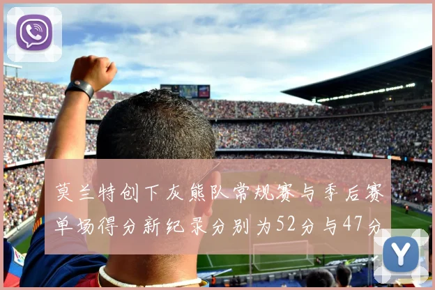 莫兰特创下灰熊队常规赛与季后赛单场得分新纪录分别为52分与47分