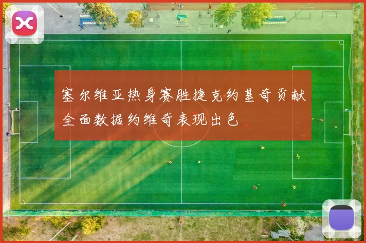 塞尔维亚热身赛胜捷克约基奇贡献全面数据约维奇表现出色