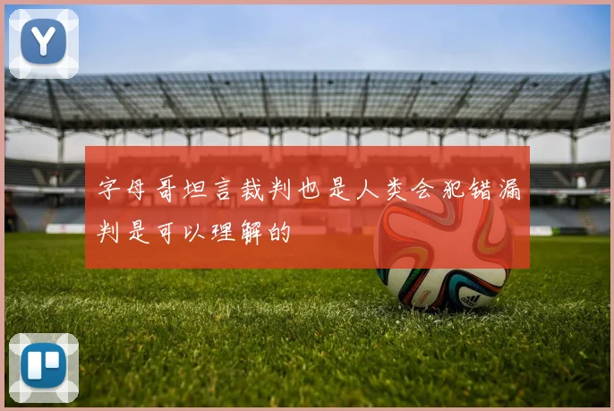 字母哥坦言裁判也是人类会犯错漏判是可以理解的