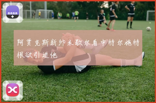 阿贾克斯新帅米歇尔看中特尔施特根欲引进他