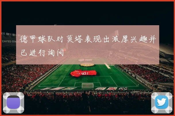德甲球队对莫塔表现出浓厚兴趣并已进行询问