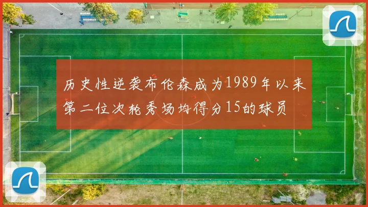 历史性逆袭布伦森成为1989年以来第二位次轮秀场均得分15的球员