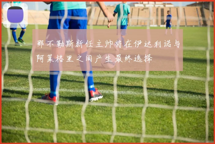那不勒斯新任主帅将在伊达利诺与阿莱格里之间产生最终选择