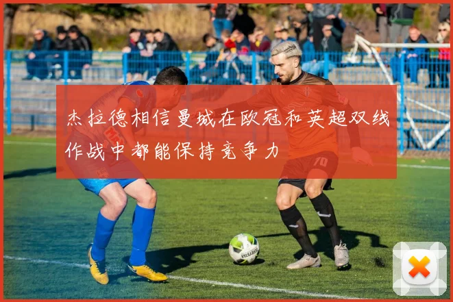 杰拉德相信曼城在欧冠和英超双线作战中都能保持竞争力