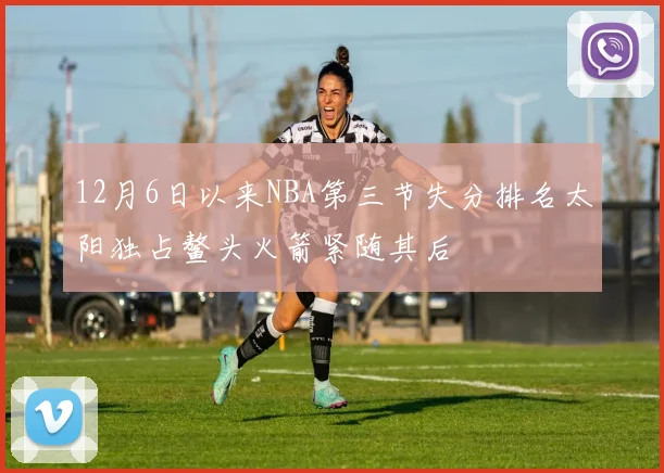 12月6日以来NBA第三节失分排名太阳独占鳌头火箭紧随其后