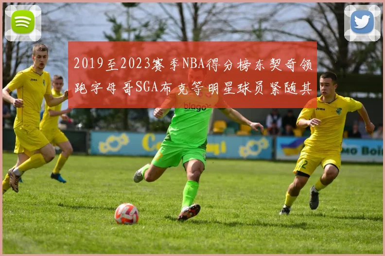 2019至2023赛季NBA得分榜东契奇领跑字母哥SGA布克等明星球员紧随其后