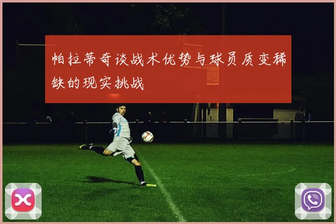 帕拉蒂奇谈战术优势与球员质变稀缺的现实挑战