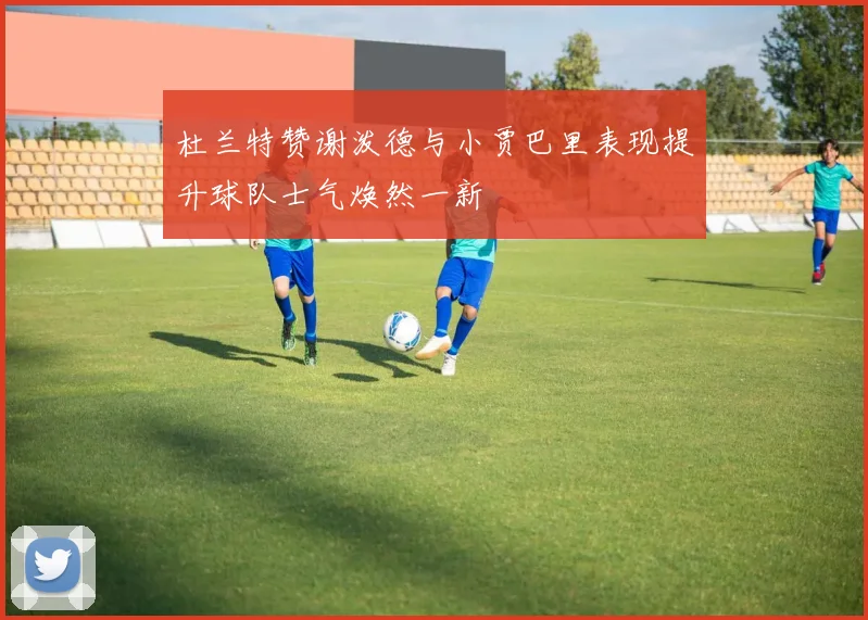 杜兰特赞谢泼德与小贾巴里表现提升球队士气焕然一新